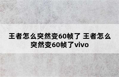 王者怎么突然变60帧了 王者怎么突然变60帧了vivo